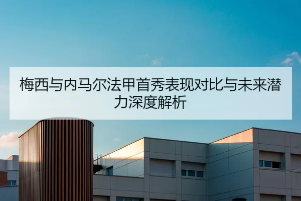 梅西与内马尔法甲首秀表现对比与未来潜力深度解析